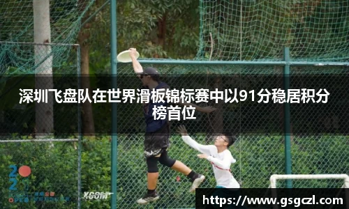 深圳飞盘队在世界滑板锦标赛中以91分稳居积分榜首位