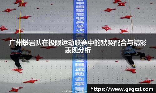 广州攀岩队在极限运动联赛中的默契配合与精彩表现分析
