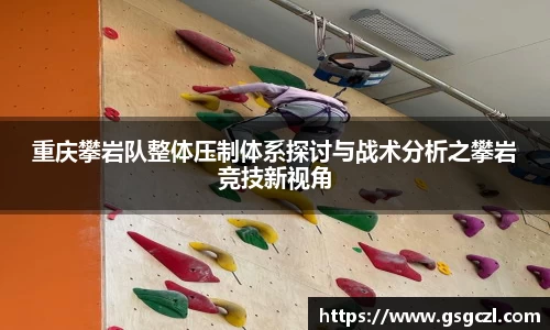 重庆攀岩队整体压制体系探讨与战术分析之攀岩竞技新视角