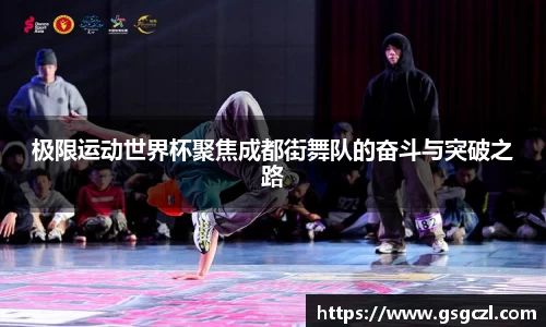 极限运动世界杯聚焦成都街舞队的奋斗与突破之路