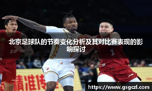 北京足球队的节奏变化分析及其对比赛表现的影响探讨