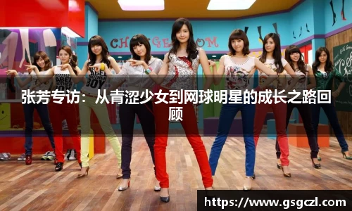 张芳专访：从青涩少女到网球明星的成长之路回顾