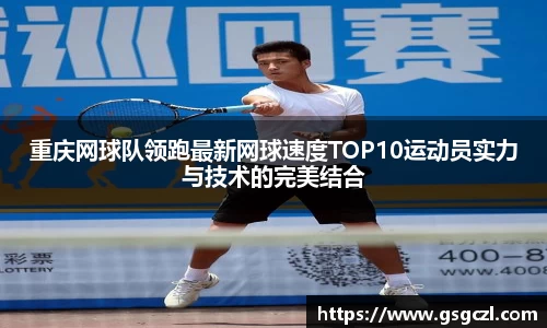 重庆网球队领跑最新网球速度TOP10运动员实力与技术的完美结合