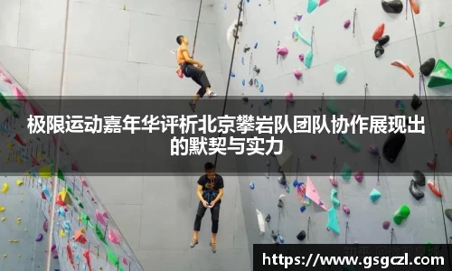 极限运动嘉年华评析北京攀岩队团队协作展现出的默契与实力
