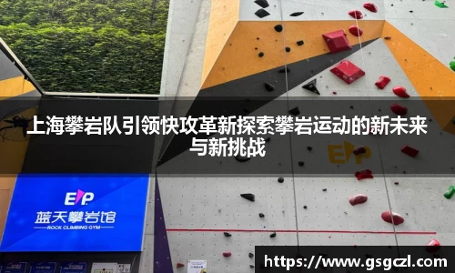 上海攀岩队引领快攻革新探索攀岩运动的新未来与新挑战