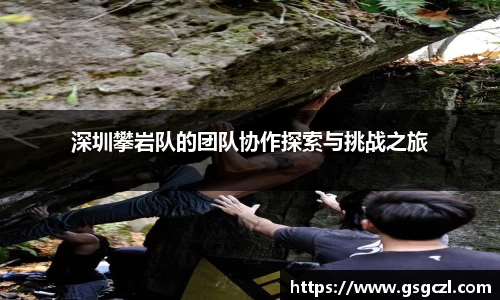 深圳攀岩队的团队协作探索与挑战之旅