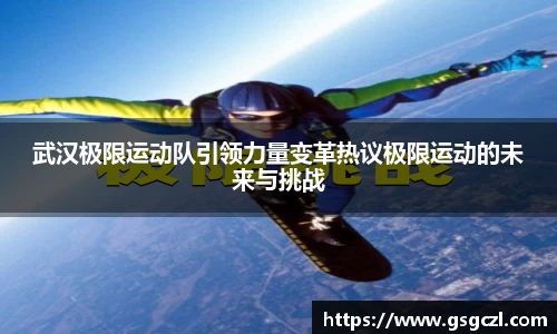 武汉极限运动队引领力量变革热议极限运动的未来与挑战