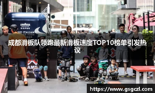 成都滑板队领跑最新滑板速度TOP10榜单引发热议