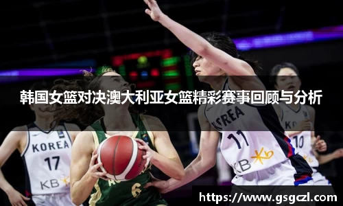 韩国女篮对决澳大利亚女篮精彩赛事回顾与分析